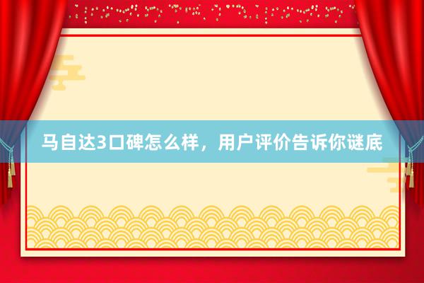 马自达3口碑怎么样，用户评价告诉你谜底